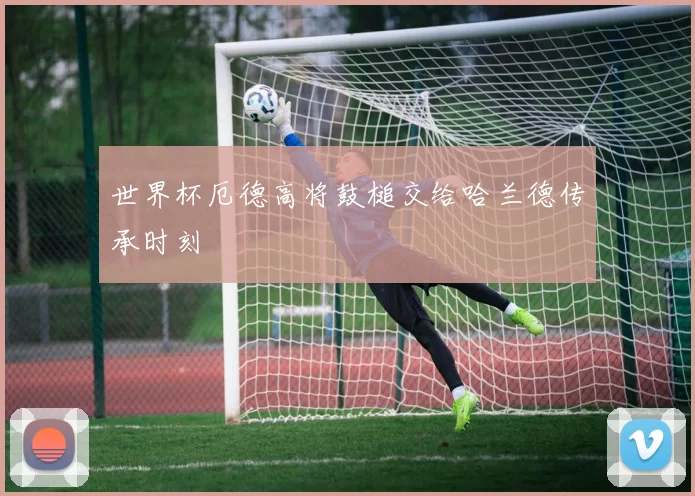 世界杯厄德高将鼓槌交给哈兰德传承时刻