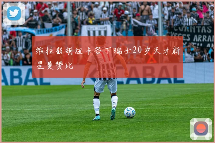 维拉截胡纽卡签下瑞士20岁天才新星曼赞比